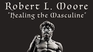 "Healing The Masculine" | Robert L. Moore