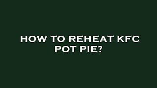 How to reheat kfc pot pie?