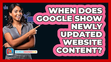 When Does Google Show Newly Updated Website Content? - SearchEnginesHub.com