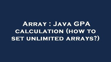 Array : Java GPA calculation (how to set unlimited arrays?)