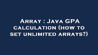 Array : Java GPA calculation (how to set unlimited arrays)