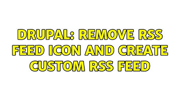 Drupal: Remove RSS feed icon and create custom RSS feed (3 Solutions!!)
