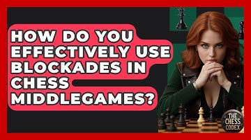 How Do You Effectively Use Blockades In Chess Middlegames? - The Chess Codex