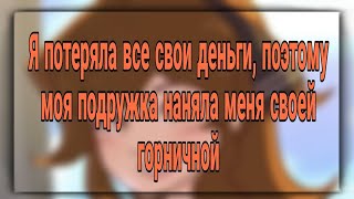 Я потеряла все свои деньги,поэтому моя подружка наняла меня своей горничной.//мса на русском