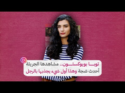 توبا بويوتون مشاهدها الجريئة أحدث ضجة وهذا أول شيء يجذبها بالرجل