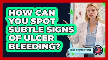 How Can You Spot Subtle Signs Of Ulcer Bleeding? - Ulcer Support Network