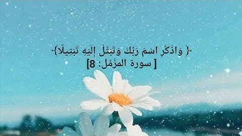 ﴿ وَاذْكُرِ اسْمَ رَبِّكَ وَتَبَتَّلْ إِلَيْهِ تَبْتِيلًا﴾[ سورة المزّمِّل: 8]