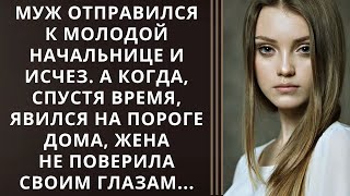 Муж отправился к молодой начальнице и исчез. А когда, спустя время, явился на пороге дома, жена...