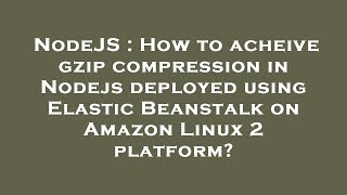 NodeJS : How to acheive gzip compression in Nodejs deployed using Elastic Beanstalk on Amazon Linux