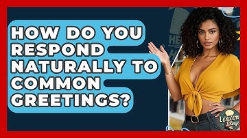 How Do You Respond Naturally To Common Greetings? - Lexicon Lounge