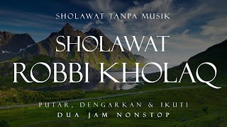 Sholawat Robbi Kholaq Tanpa Musik || 2 Jam Nonstop