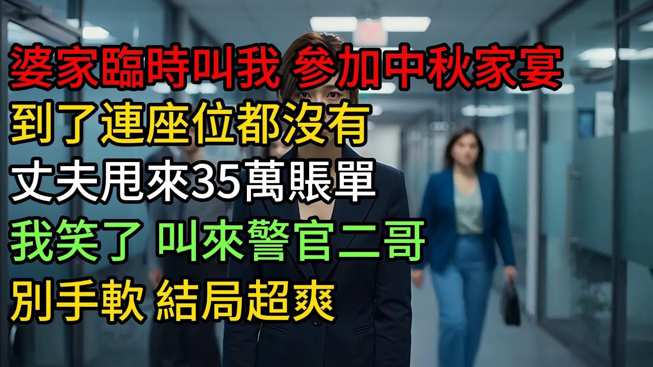 婆家臨時叫我 參加中秋家宴，到了連座位都沒有，丈夫甩來35萬賬單，我笑了 叫來警官二哥：別手軟！結局超爽！#小说 #故事分享 #故事頻道 #一口气看完 #好文 #正能量