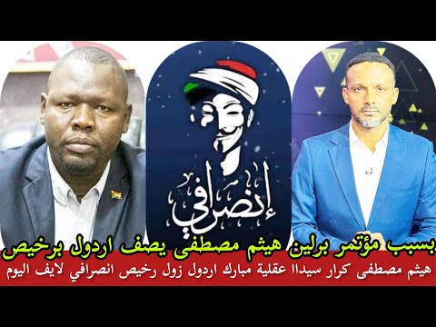 بسبب مؤتمر برلين هيثم مصطفى كرار سيداا يصف مبارك اردول برخيص ويطالب البرهان باعتقاله فورا بعد عودته