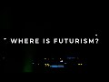 WHERE IS FUTURISM?