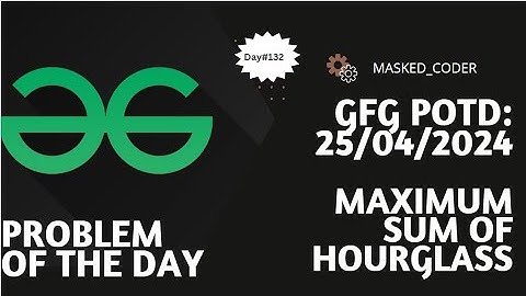 #132 | Maximum sum of hour glass | gfg potd | 25-04-2024 | GFG Problem of The Day