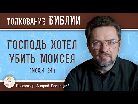 Господь хотел убить Моисея  (Исх. 4:24)  Профессор Андрей Сергеевич Десницкий