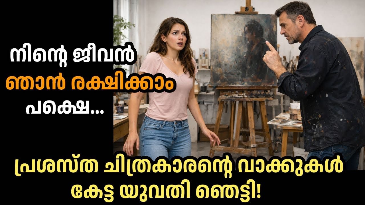 നിന്റെ ജീവൻ ഞാൻ രക്ഷിക്കാം, പ്രശസ്ത ചിത്രകാരന്റെ വാക്കുകൾ കേട്ട് യുവതി ഞെട്ടി പോയി!