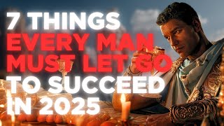 The Top 7 Things EVERY Man Must Let Go Of To Succeed In 2025 ⛓️