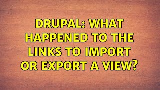 Drupal: What happened to the links to import or export a View (2 Solutions!!)