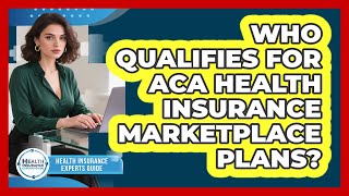 Who Qualifies For ACA Health Insurance Marketplace Plans?