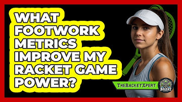What Footwork Metrics Improve My Racket Game Power? - The Racket Xpert