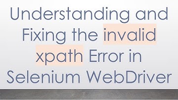 Understanding and Fixing the invalid xpath Error in Selenium WebDriver