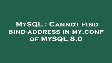 MySQL : Cannot find bind-address in my.conf of MySQL 8.0