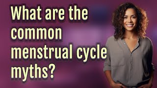 What are the common menstrual cycle myths?