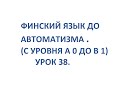 ФИНСКИЙ ЯЗЫК ДО АВТОМАТИЗМА. УРОК 38. УРОКИ ФИНСКОГО ЯЗЫКА.