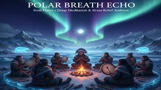 Polar Breath Echo Inuit Flutes • Deep Meditation & Stress Relief Ambient