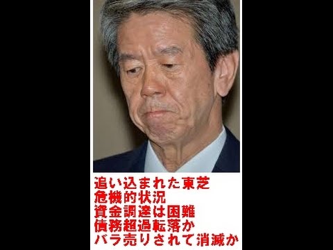 追い込まれた東芝 危機的状況 資金調達は困難!債務超過転落か バラ売りされて消滅か