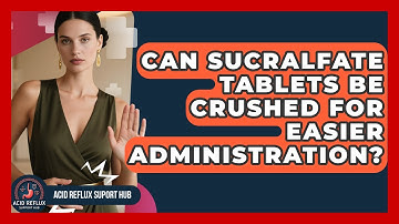 Can Sucralfate Tablets Be Crushed For Easier Administration? - Acid Reflux Support Hub