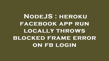 NodeJS : heroku facebook app run locally throws blocked frame error on fb login