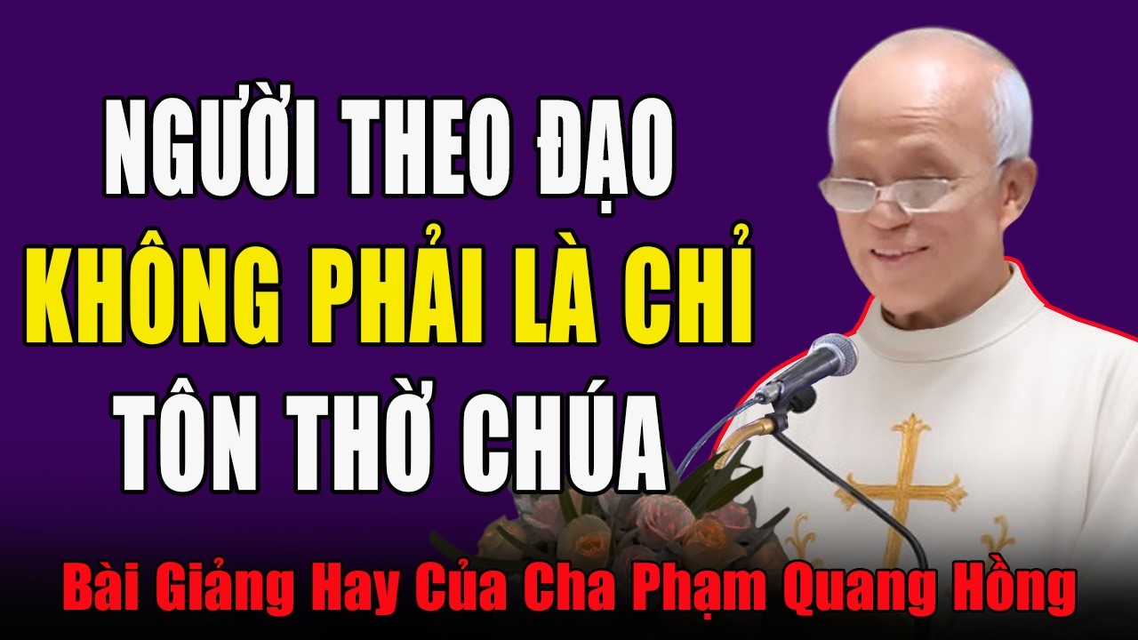 Theo Đạo Không Chỉ Tôn Thờ Thiên Chúa Mà Phải Yêu Thương Người Khác - Bài Giảng Cha Phạm Quang Hồng