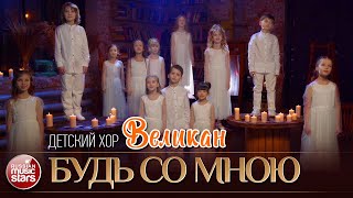 БУДЬ СО МНОЮ ✮ ДЕТСКИЙ ХОР ВЕЛИКАН