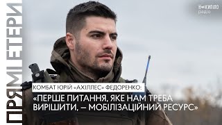 Комбат Юрій «Ахіллес» Федоренко: «Перше питання, яке нам треба вирішити, — мобілізаційний ресурс»