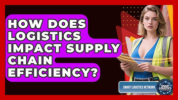 How Does Logistics Impact Supply Chain Efficiency? | Smart Logistics Network News