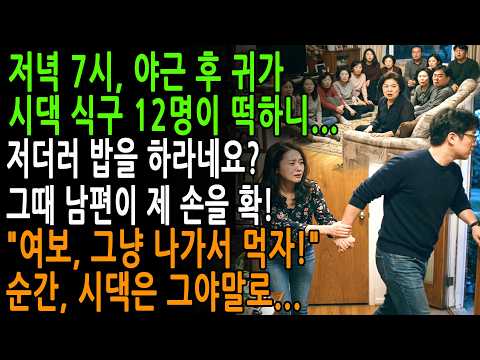 저녁 7시, 야근 후 귀가 시댁 식구 12명이 떡하니...저더러 밥을 하라네요?그때 남편이 제 손을 확!"여보, 그냥 나가서 먹자!"순간, 시댁은 그야말로...