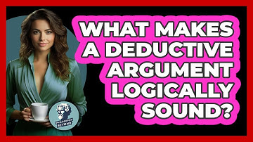 What Makes A Deductive Argument Logically Sound?
