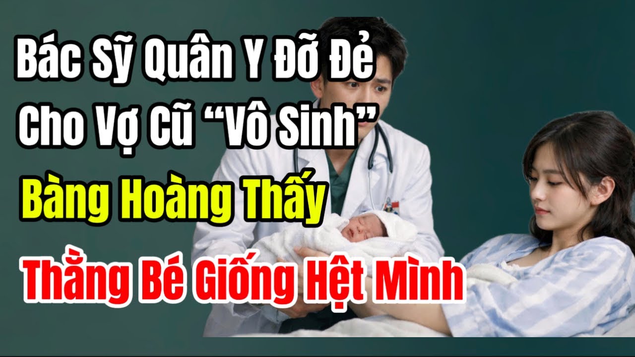 Bác Sỹ Quân Y Đỡ Đẻ Cho Vợ Cũ “Vô Sinh” Bàng Hoàng Thấy Thằng Bé Giống Hệt Mình