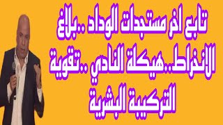 عودة لمباراة بركان والزمالك ..الوداد يحدد ..توهج الكوديم يقترب..مستجدات الأندية