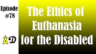 Episode 78: The Ethics of Euthanasia for the Disabled