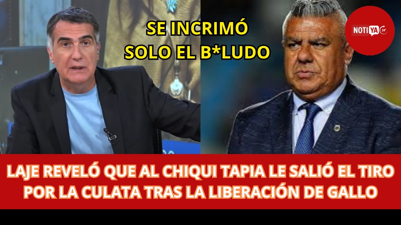 LAJE REVELÓ QUE AL CHIQUI TAPIA LE SALIÓ EL TIRO POR LA CULATA TRAS LA LIBERACIÓN DE GALLO
