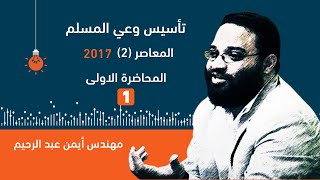 مهندس أيمن عبد الرحيم ........تاسيس وعي المسلم المعاصر 2-المحاضرة الاولى