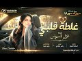 غلطة قلبي سلمتو لواحد مايعرف قدرو   طرب وروقان   الفنانة غزل السواس      مطلوب أكثر شيء حالتي