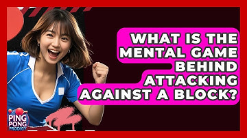 What Is The Mental Game Behind Attacking Against A Block? - Ping Pong Prodigy