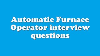 Automatic Furnace Operator interview questions