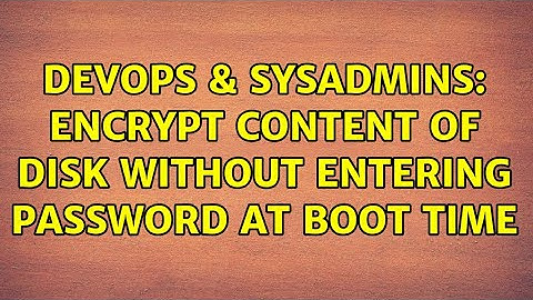 DevOps & SysAdmins: Encrypt content of disk without entering password at boot time (2 Solutions!!)