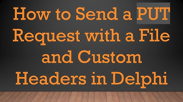 How to Send a PUT Request with a File and Custom Headers in Delphi