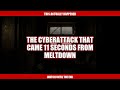 The Cyberattack That Came 11 Seconds From Meltdown